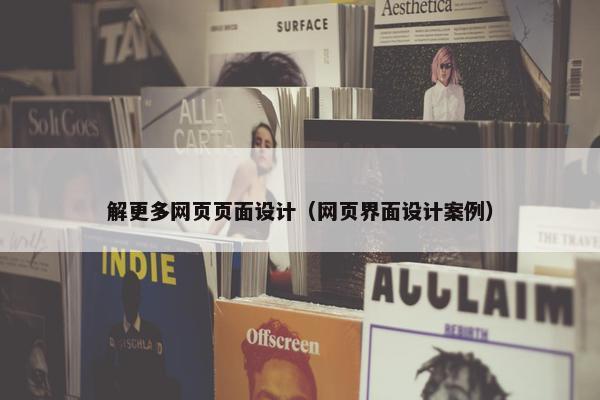 解更多网页页面设计（网页界面设计案例）