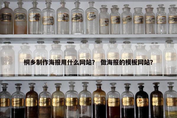 桐乡制作海报用什么网站？ 做海报的模板网站？