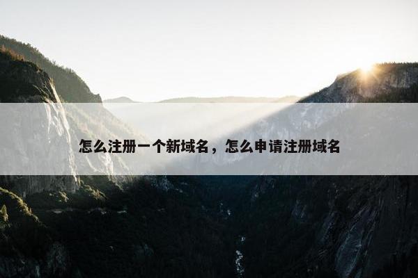 怎么注册一个新域名，怎么申请注册域名