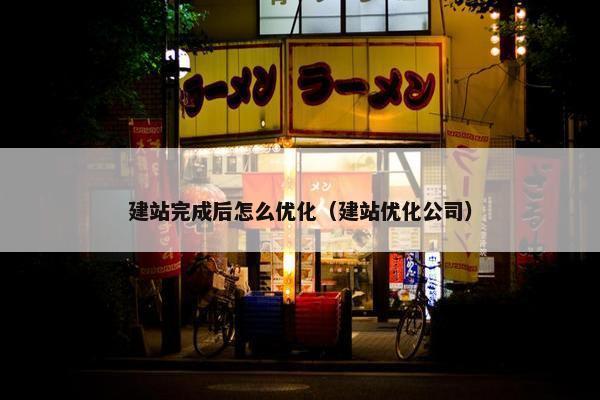 建站完成后怎么优化（建站优化公司）