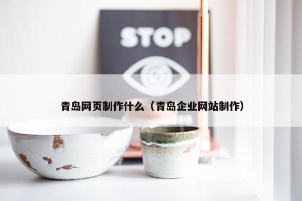 青岛网页制作什么（青岛企业网站制作）