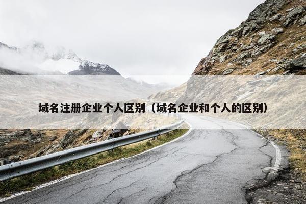 域名注册企业个人区别（域名企业和个人的区别）