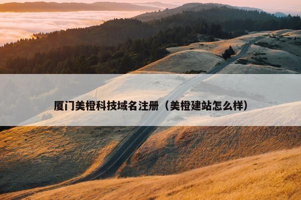 厦门美橙科技域名注册（美橙建站怎么样）