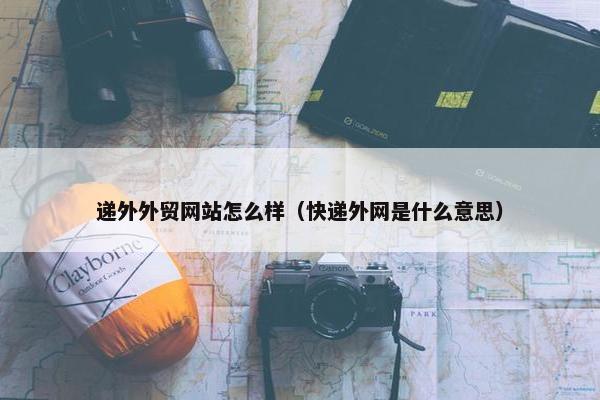递外外贸网站怎么样（快递外网是什么意思）
