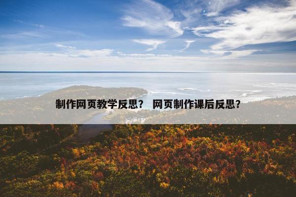 制作网页教学反思？ 网页制作课后反思？