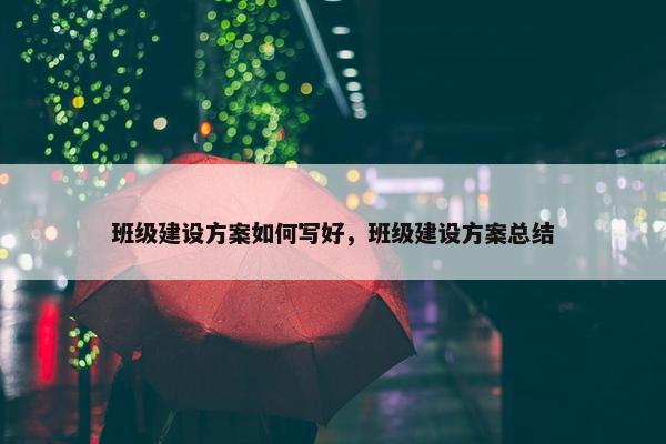 班级建设方案如何写好，班级建设方案总结