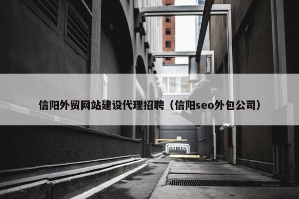 信阳外贸网站建设代理招聘（信阳seo外包公司）