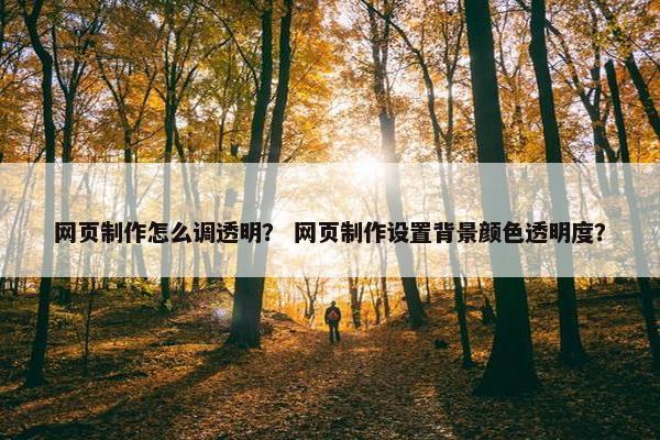 网页制作怎么调透明？ 网页制作设置背景颜色透明度？