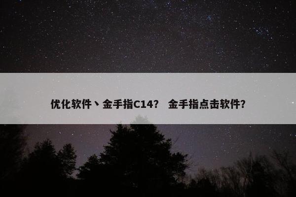 优化软件丶金手指C14？ 金手指点击软件？