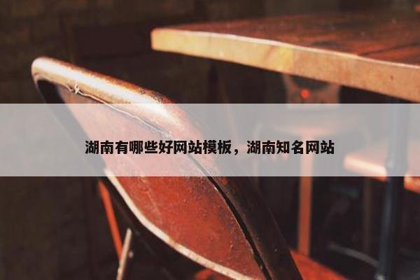 湖南有哪些好网站模板，湖南知名网站