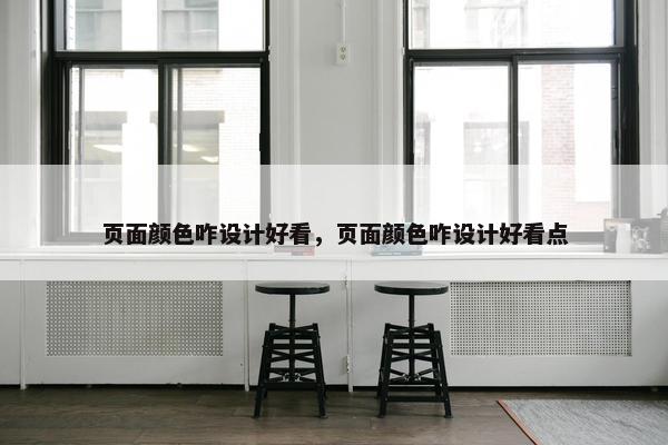 页面颜色咋设计好看，页面颜色咋设计好看点