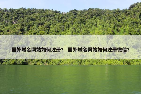 国外域名网站如何注册？ 国外域名网站如何注册微信？