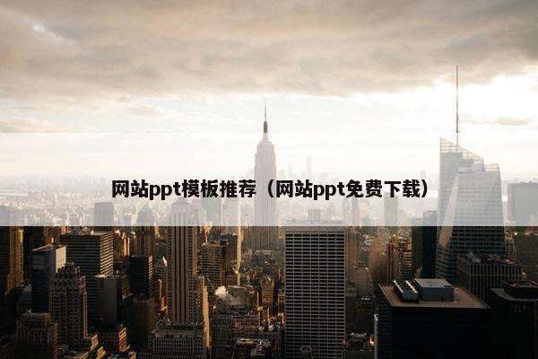 网站ppt模板推荐（网站ppt免费下载）