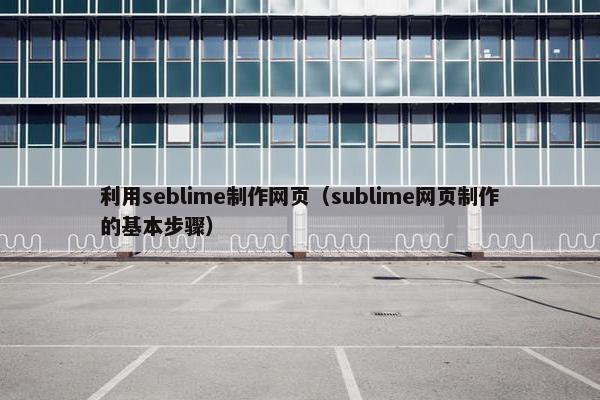 利用seblime制作网页（sublime网页制作的基本步骤）