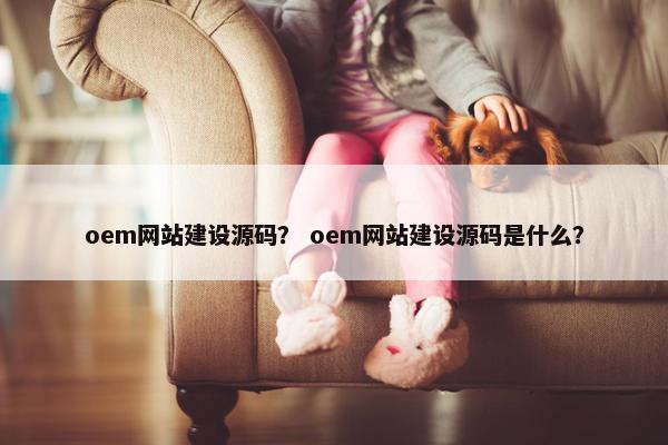 oem网站建设源码？ oem网站建设源码是什么？