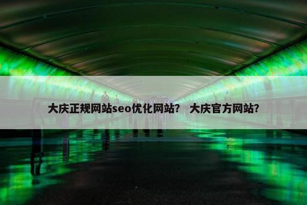 大庆正规网站seo优化网站？ 大庆官方网站？