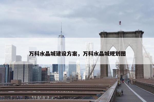 万科水晶城建设方案，万科水晶城规划图