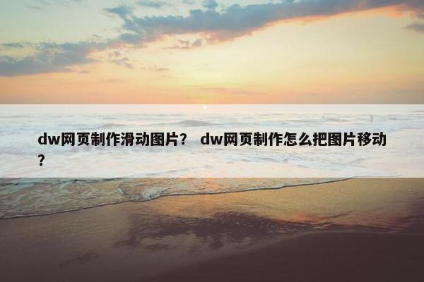dw网页制作滑动图片？ dw网页制作怎么把图片移动？
