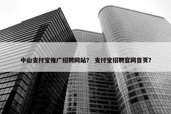 中山支付宝推广招聘网站？ 支付宝招聘官网首页？