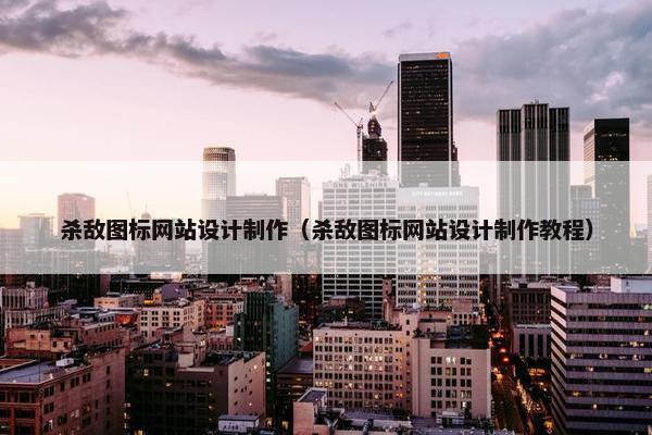 杀敌图标网站设计制作（杀敌图标网站设计制作教程）