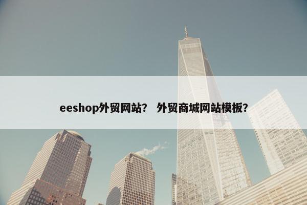 eeshop外贸网站？ 外贸商城网站模板？