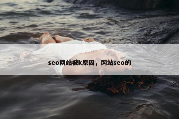 seo网站被k原因，网站seo的