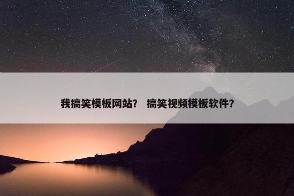 我搞笑模板网站？ 搞笑视频模板软件？