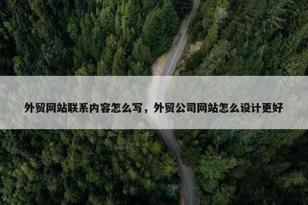 外贸网站联系内容怎么写，外贸公司网站怎么设计更好