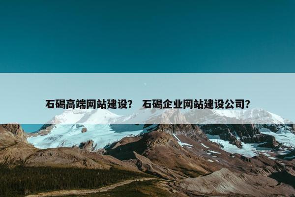 石碣高端网站建设？ 石碣企业网站建设公司？