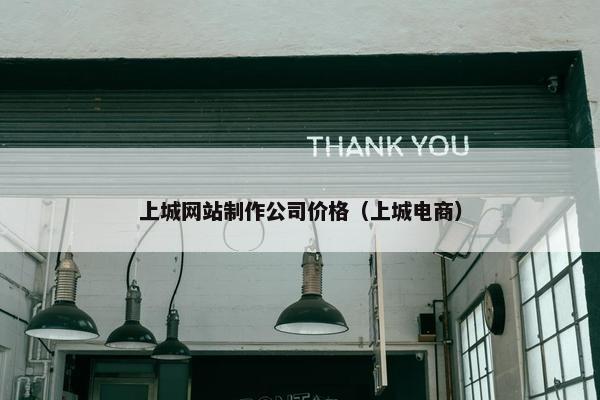 上城网站制作公司价格（上城电商）