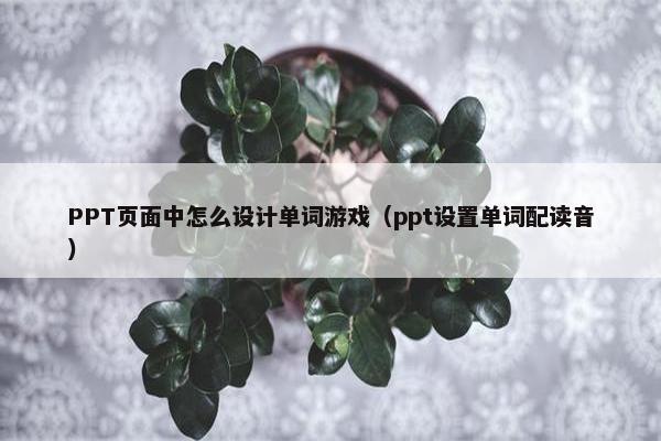 PPT页面中怎么设计单词游戏（ppt设置单词配读音）