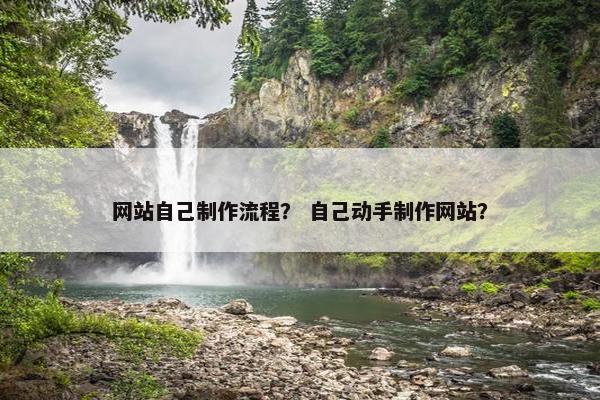 网站自己制作流程？ 自己动手制作网站？