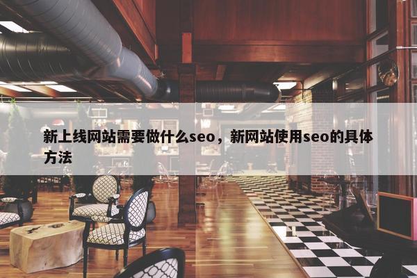 新上线网站需要做什么seo，新网站使用seo的具体方法
