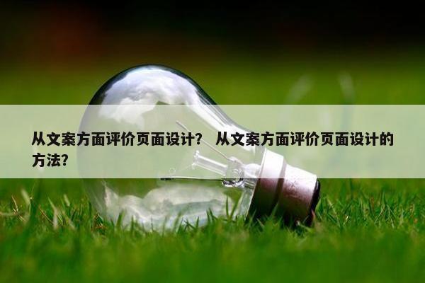 从文案方面评价页面设计？ 从文案方面评价页面设计的方法？