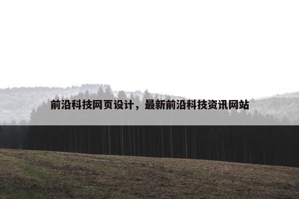 前沿科技网页设计，最新前沿科技资讯网站