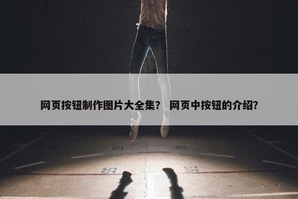 网页按钮制作图片大全集？ 网页中按钮的介绍？
