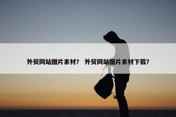 外贸网站图片素材？ 外贸网站图片素材下载？