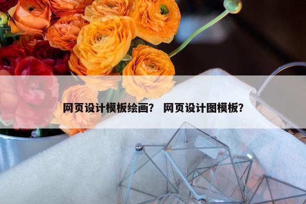 网页设计模板绘画？ 网页设计图模板？