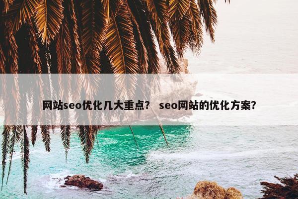 网站seo优化几大重点？ seo网站的优化方案？