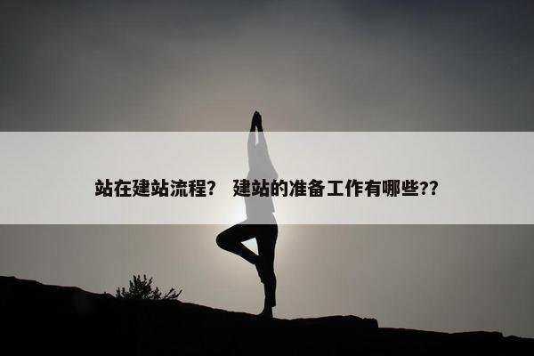 站在建站流程？ 建站的准备工作有哪些?？