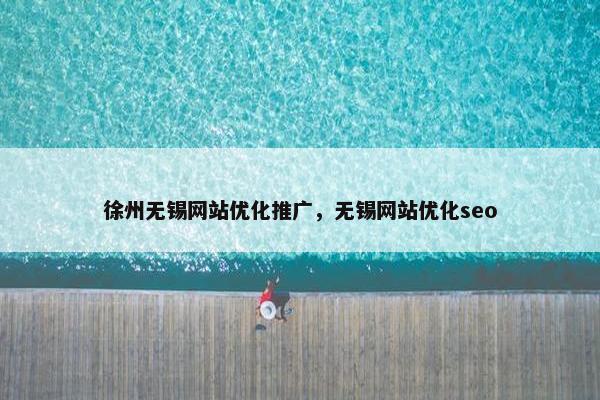 徐州无锡网站优化推广，无锡网站优化seo
