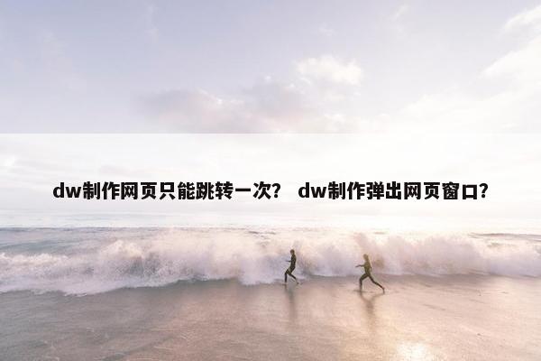 dw制作网页只能跳转一次？ dw制作弹出网页窗口？