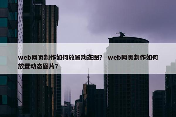 web网页制作如何放置动态图？ web网页制作如何放置动态图片？